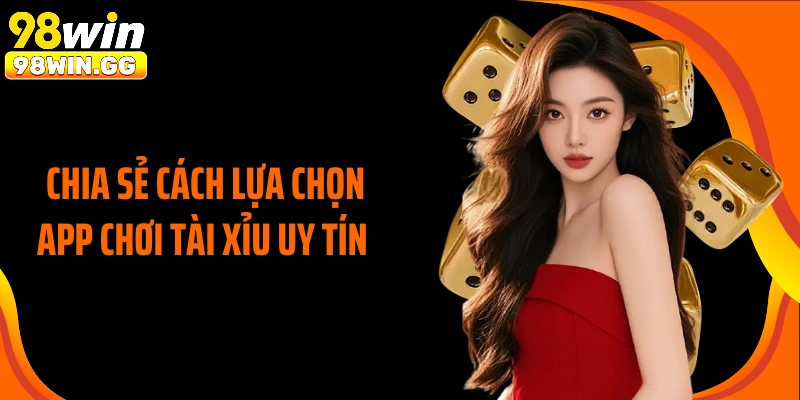 Chia sẻ cách lựa chọn app chơi tài xỉu uy tín